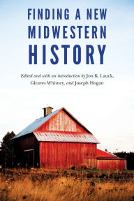 Title: Finding a New Midwestern History, Author: Jon K. Lauck