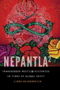 Title: Nepantla Squared: Transgender Mestiz@ Histories in Times of Global Shift, Author: Linda Heidenreich