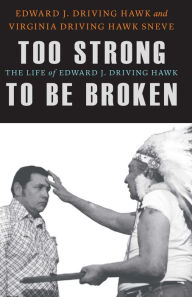 Title: Too Strong to Be Broken: The Life of Edward J. Driving Hawk, Author: Edward J. Driving Hawk