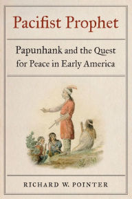 Title: Pacifist Prophet: Papunhank and the Quest for Peace in Early America, Author: Richard W. Pointer