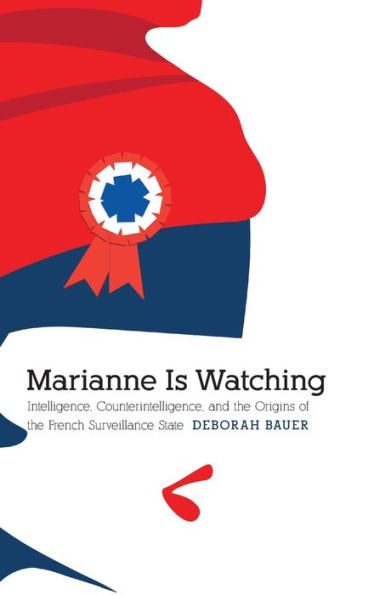 Marianne Is Watching: Intelligence, Counterintelligence, and the Origins of French Surveillance State