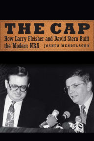 Title: The Cap: How Larry Fleisher and David Stern Built the Modern NBA, Author: Joshua Mendelsohn