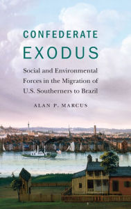 Title: Confederate Exodus: Social and Environmental Forces in the Migration of U.S. Southerners to Brazil, Author: Alan P. Marcus
