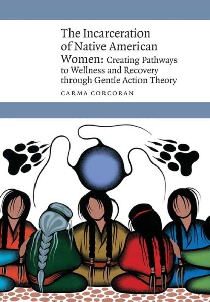 The Incarceration of Native American Women: Creating Pathways to Wellness and Recovery through Gentle Action Theory