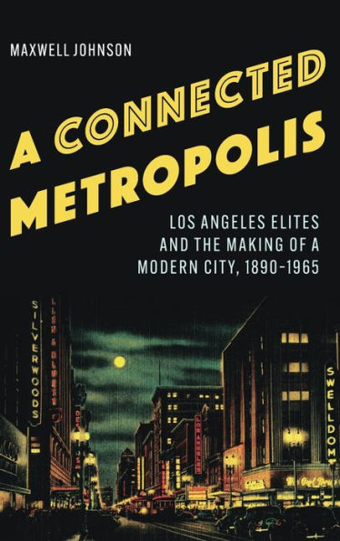 a Connected Metropolis: Los Angeles Elites and the Making of Modern City, 1890-1965