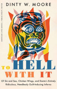 Title: To Hell with It: Of Sin and Sex, Chicken Wings, and Dante's Entirely Ridiculous, Needlessly Guilt-Inducing Inferno, Author: Dinty W. Moore