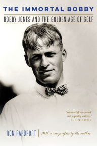 Title: The Immortal Bobby: Bobby Jones and the Golden Age of Golf, Author: Ron Rapoport