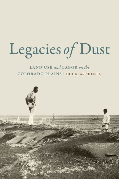 Legacies of Dust: Land Use and Labor on the Colorado Plains