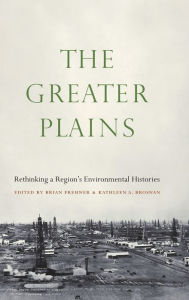 Title: The Greater Plains: Rethinking a Region's Environmental Histories, Author: Brian Frehner