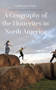 Title: A Geography of the Hutterites in North America, Author: Simon M. Evans