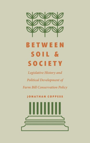 Between Soil and Society: Legislative History Political Development of Farm Bill Conservation Policy