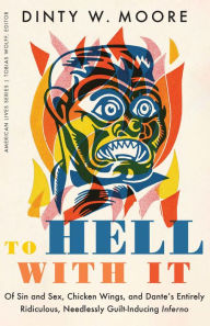 Title: To Hell with It: Of Sin and Sex, Chicken Wings, and Dante's Entirely Ridiculous, Needlessly Guilt-Inducing Inferno, Author: Dinty W. Moore