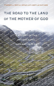 Best audio book downloads for free The Road to the Land of the Mother of God: A History of the Interoceanic Highway in Peru MOBI RTF PDB by Stephen G. Perz, Jorge Luis Castillo Hurtado, Stephen G. Perz, Jorge Luis Castillo Hurtado