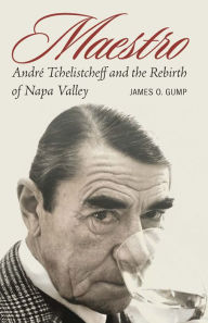 Title: Maestro: André Tchelistcheff and the Rebirth of Napa Valley, Author: James O. Gump