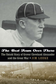 Title: The Best Team Over There: The Untold Story of Grover Cleveland Alexander and the Great War, Author: Jim Leeke