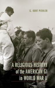 Title: A Religious History of the American GI in World War II, Author: G. Kurt Piehler