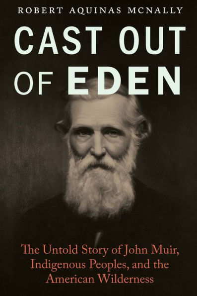 Cast Out of Eden: the Untold Story John Muir, Indigenous Peoples, and American Wilderness