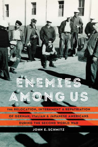 Title: Enemies among Us: The Relocation, Internment, and Repatriation of German, Italian, and Japanese Americans during the Second World War, Author: John E. Schmitz