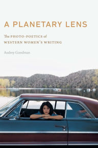 Title: A Planetary Lens: The Photo-Poetics of Western Women's Writing, Author: Audrey Goodman