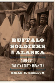 Title: Buffalo Soldiers in Alaska: Company L, Twenty-Fourth Infantry, Author: Brian G. Shellum