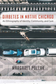 Title: Diabetes in Native Chicago: An Ethnography of Identity, Community, and Care, Author: Margaret Pollak