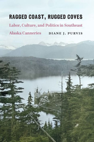 Ragged Coast, Rugged Coves: Labor, Culture, and Politics in Southeast Alaska Canneries