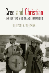 Title: Cree and Christian: Encounters and Transformations, Author: Clinton N. Westman