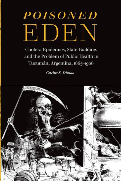 Poisoned Eden: Cholera Epidemics, State-Building, and the Problem of Public Health Tucumán, Argentina, 1865-1908