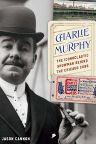 Title: Charlie Murphy: The Iconoclastic Showman behind the Chicago Cubs, Author: Jason Cannon