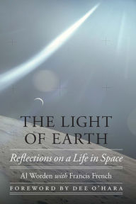 Title: The Light of Earth: Reflections on a Life in Space, Author: Al Worden