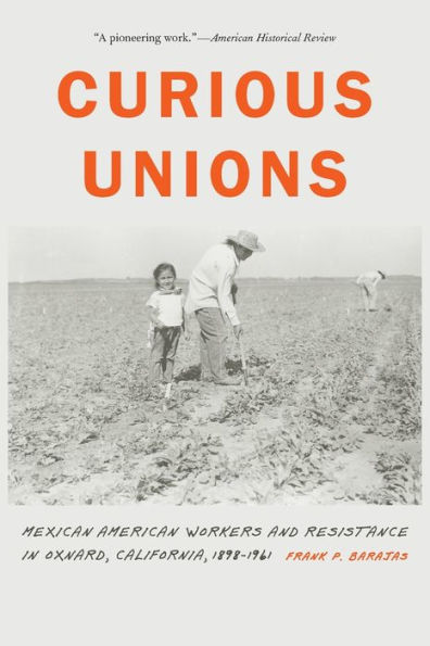 Curious Unions: Mexican American Workers and Resistance Oxnard, California, 1898-1961