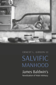 Title: Salvific Manhood: James Baldwin's Novelization of Male Intimacy, Author: Ernest L. Gibson III