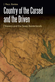 Title: Country of the Cursed and the Driven: Slavery and the Texas Borderlands, Author: Paul Barba