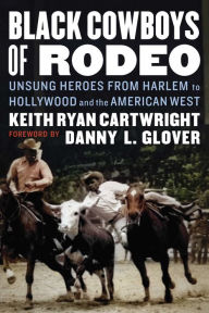 Title: Black Cowboys of Rodeo: Unsung Heroes from Harlem to Hollywood and the American West, Author: Keith Ryan Cartwright