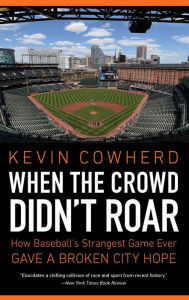 Title: When the Crowd Didn't Roar: How Baseball's Strangest Game Ever Gave a Broken City Hope, Author: Kevin Cowherd