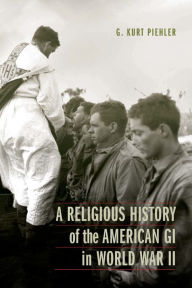 Title: A Religious History of the American GI in World War II, Author: G. Kurt Piehler