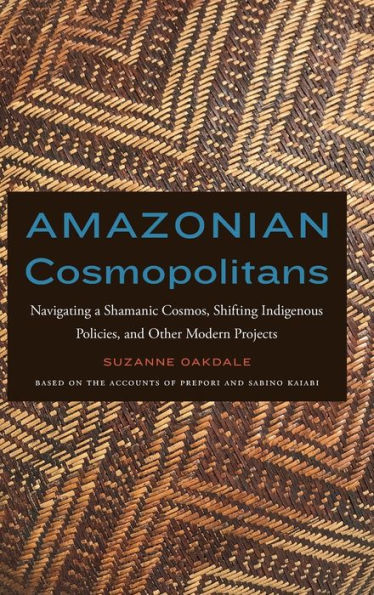 Amazonian Cosmopolitans: Navigating a Shamanic Cosmos, Shifting Indigenous Policies, and Other Modern Projects