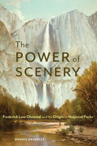 Title: The Power of Scenery: Frederick Law Olmsted and the Origin of National Parks, Author: Dennis Drabelle