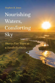 Title: Nourishing Waters, Comforting Sky: Thirty-Five Years at a Sandhills Oasis, Author: Stephen R. Jones