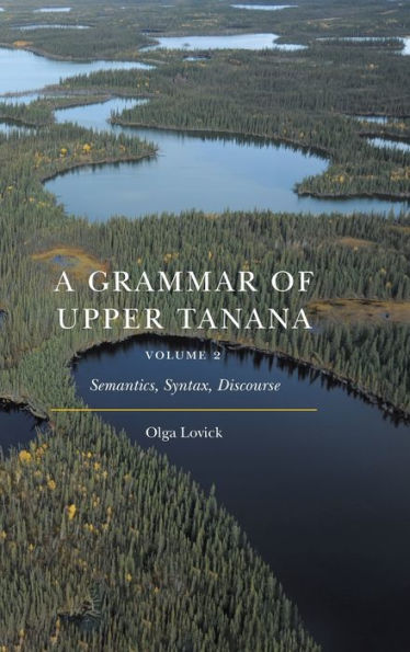 A Grammar of Upper Tanana, Volume 2: Semantics, Syntax, Discourse