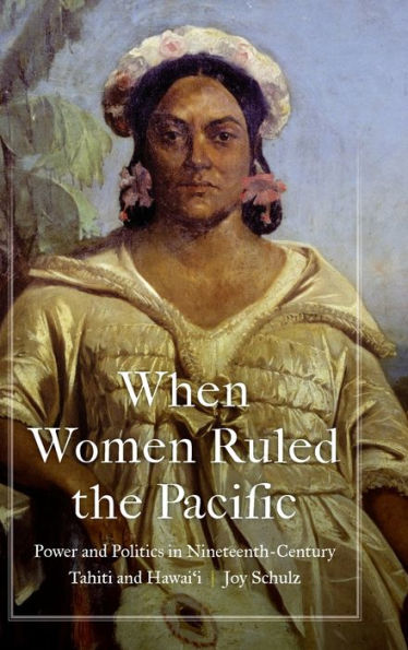 When Women Ruled the Pacific: Power and Politics Nineteenth-Century Tahiti Hawai'i