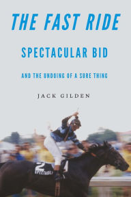 Title: The Fast Ride: Spectacular Bid and the Undoing of a Sure Thing, Author: Jack Gilden