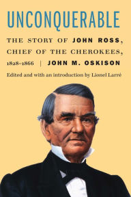 Title: Unconquerable: The Story of John Ross, Chief of the Cherokees, 1828-1866, Author: John M. Oskison