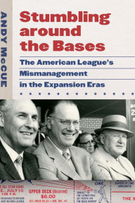 Title: Stumbling around the Bases: The American League's Mismanagement in the Expansion Eras, Author: Andy McCue