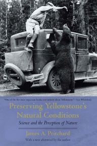 Title: Preserving Yellowstone's Natural Conditions: Science and the Perception of Nature, Author: James A. Pritchard