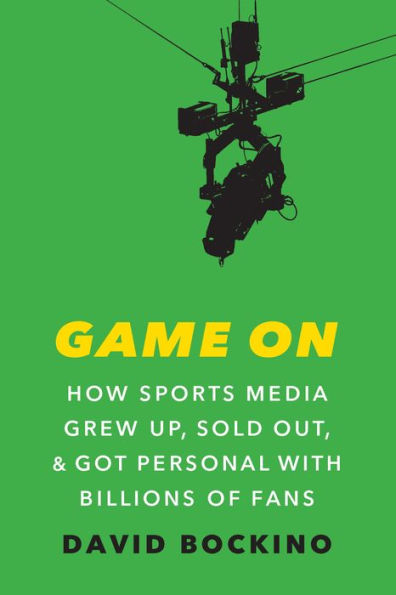 Game On: How Sports Media Grew Up, Sold Out, and Got Personal with Billions of Fans