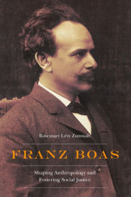 Title: Franz Boas: Shaping Anthropology and Fostering Social Justice, Author: Rosemary Lévy Zumwalt