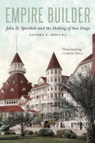 Title: Empire Builder: John D. Spreckels and the Making of San Diego, Author: Sandra E. Bonura