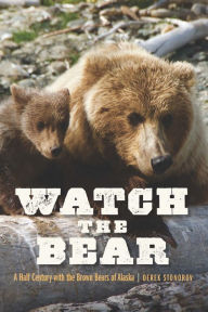 Title: Watch the Bear: A Half Century with the Brown Bears of Alaska, Author: Derek Stonorov