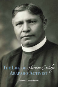 Title: The Life of Sherman Coolidge, Arapaho Activist, Author: Tadeusz Lewandowski